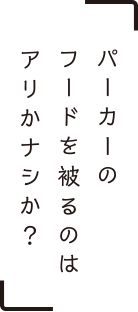 パーカーのフードを被るのはアリかナシか？