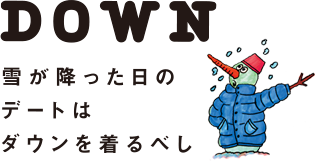 DOWN 雪が降った日のデートはダウンを着るべし