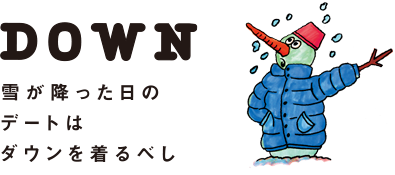 DOWN 雪が降った日のデートはダウンを着るべし