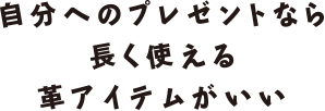 自分へのプレゼントなら長く使える革アイテムがいい