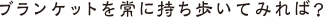 ブランケットを常に持ち歩いてみれば？
