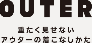 OUTER 重たく見せないアウターの着こなしかた