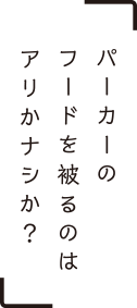 パーカーのフードを被るのはアリかナシか？