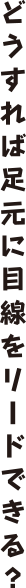 どうすれば足元に目線をリードできる？