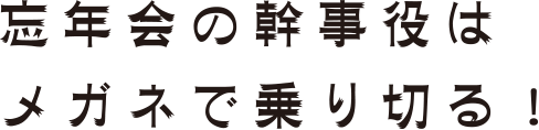 忘年会の幹事役はメガネで乗り切る！