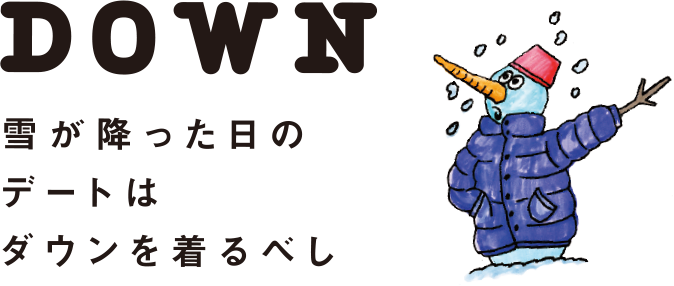 DOWN 雪が降った日のデートはダウンを着るべし