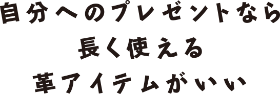 自分へのプレゼントなら長く使える革アイテムがいい